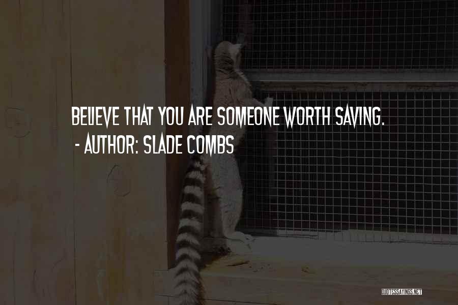 Slade Combs Quotes: Believe That You Are Someone Worth Saving.