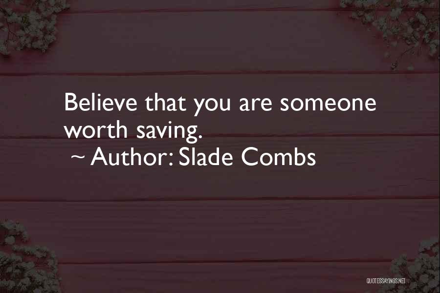 Slade Combs Quotes: Believe That You Are Someone Worth Saving.