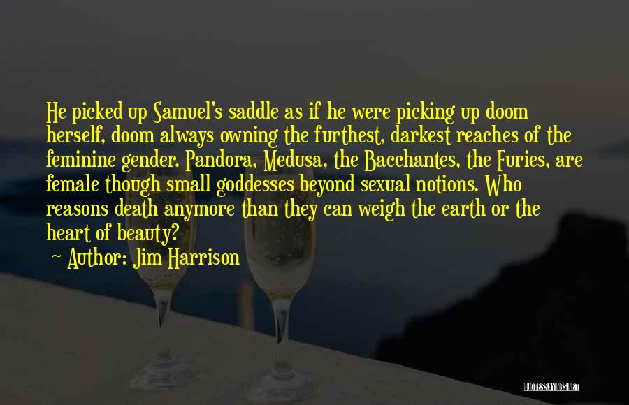 Jim Harrison Quotes: He Picked Up Samuel's Saddle As If He Were Picking Up Doom Herself, Doom Always Owning The Furthest, Darkest Reaches