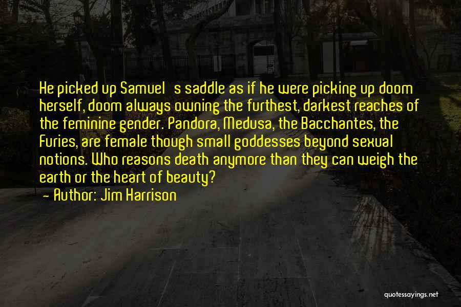 Jim Harrison Quotes: He Picked Up Samuel's Saddle As If He Were Picking Up Doom Herself, Doom Always Owning The Furthest, Darkest Reaches