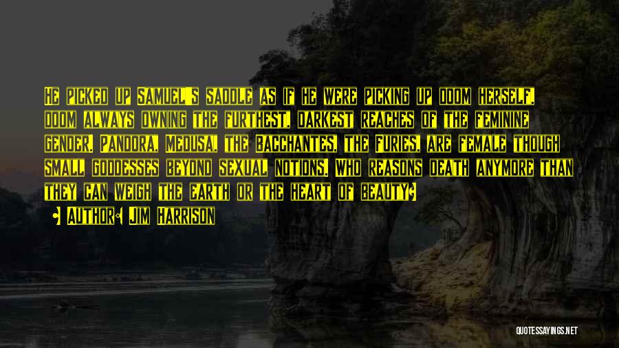 Jim Harrison Quotes: He Picked Up Samuel's Saddle As If He Were Picking Up Doom Herself, Doom Always Owning The Furthest, Darkest Reaches