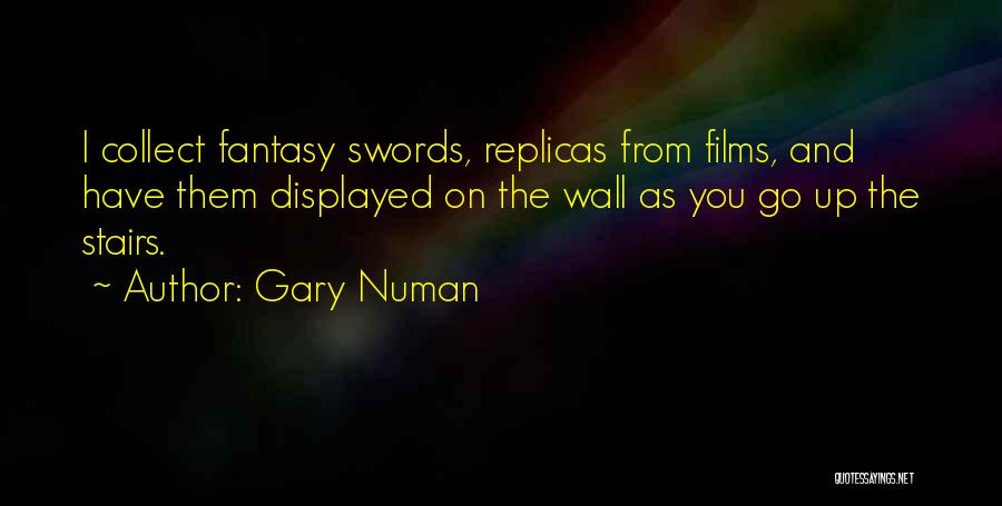 Gary Numan Quotes: I Collect Fantasy Swords, Replicas From Films, And Have Them Displayed On The Wall As You Go Up The Stairs.