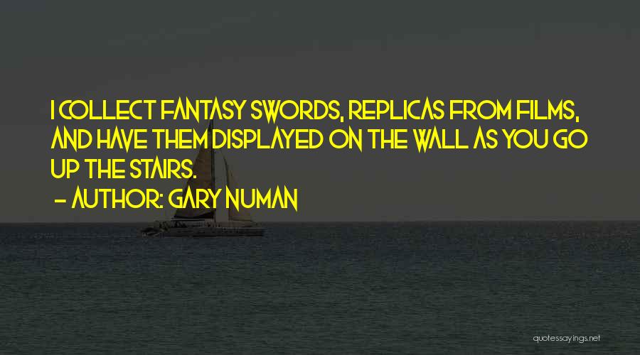 Gary Numan Quotes: I Collect Fantasy Swords, Replicas From Films, And Have Them Displayed On The Wall As You Go Up The Stairs.