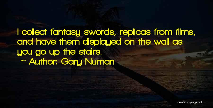 Gary Numan Quotes: I Collect Fantasy Swords, Replicas From Films, And Have Them Displayed On The Wall As You Go Up The Stairs.