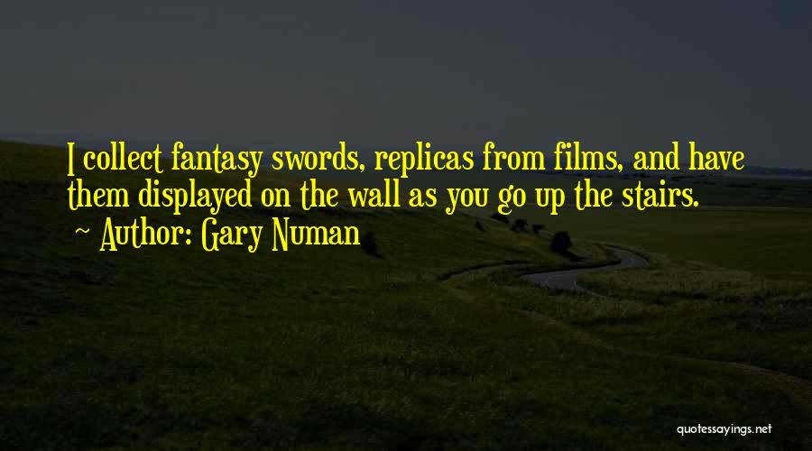 Gary Numan Quotes: I Collect Fantasy Swords, Replicas From Films, And Have Them Displayed On The Wall As You Go Up The Stairs.