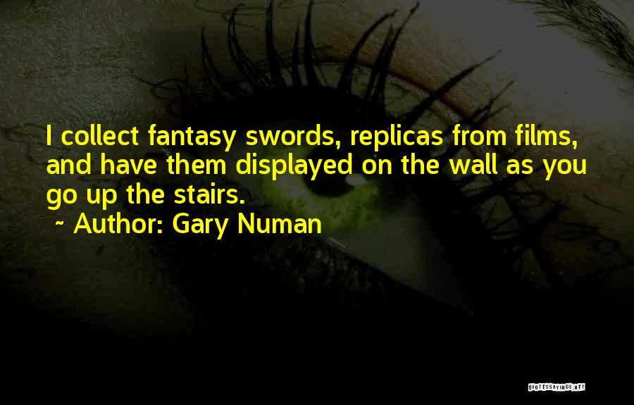 Gary Numan Quotes: I Collect Fantasy Swords, Replicas From Films, And Have Them Displayed On The Wall As You Go Up The Stairs.