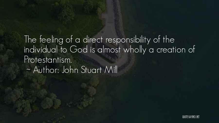 John Stuart Mill Quotes: The Feeling Of A Direct Responsibility Of The Individual To God Is Almost Wholly A Creation Of Protestantism.