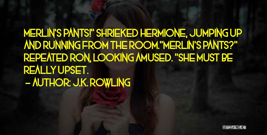 J.K. Rowling Quotes: Merlin's Pants! Shrieked Hermione, Jumping Up And Running From The Room.merlin's Pants? Repeated Ron, Looking Amused. She Must Be Really