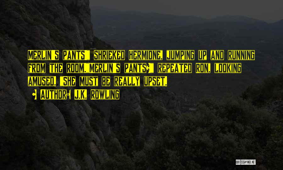 J.K. Rowling Quotes: Merlin's Pants! Shrieked Hermione, Jumping Up And Running From The Room.merlin's Pants? Repeated Ron, Looking Amused. She Must Be Really