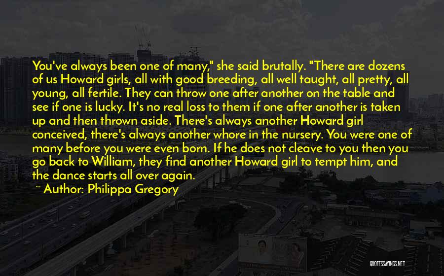 Philippa Gregory Quotes: You've Always Been One Of Many, She Said Brutally. There Are Dozens Of Us Howard Girls, All With Good Breeding,