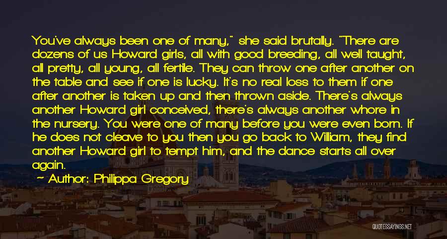 Philippa Gregory Quotes: You've Always Been One Of Many, She Said Brutally. There Are Dozens Of Us Howard Girls, All With Good Breeding,