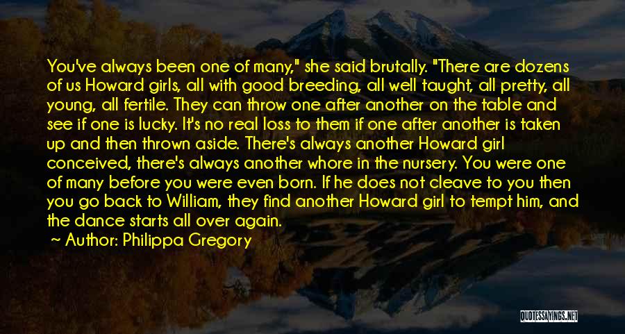 Philippa Gregory Quotes: You've Always Been One Of Many, She Said Brutally. There Are Dozens Of Us Howard Girls, All With Good Breeding,