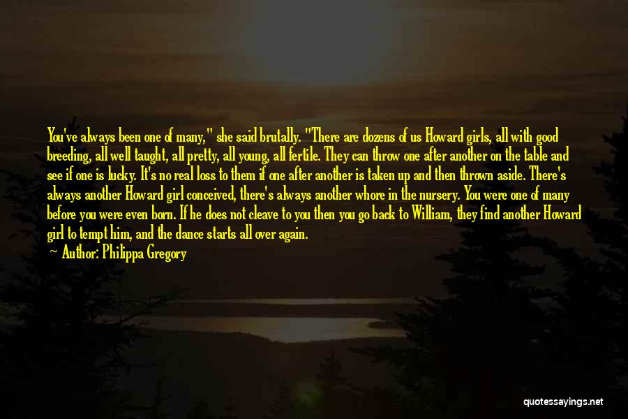 Philippa Gregory Quotes: You've Always Been One Of Many, She Said Brutally. There Are Dozens Of Us Howard Girls, All With Good Breeding,