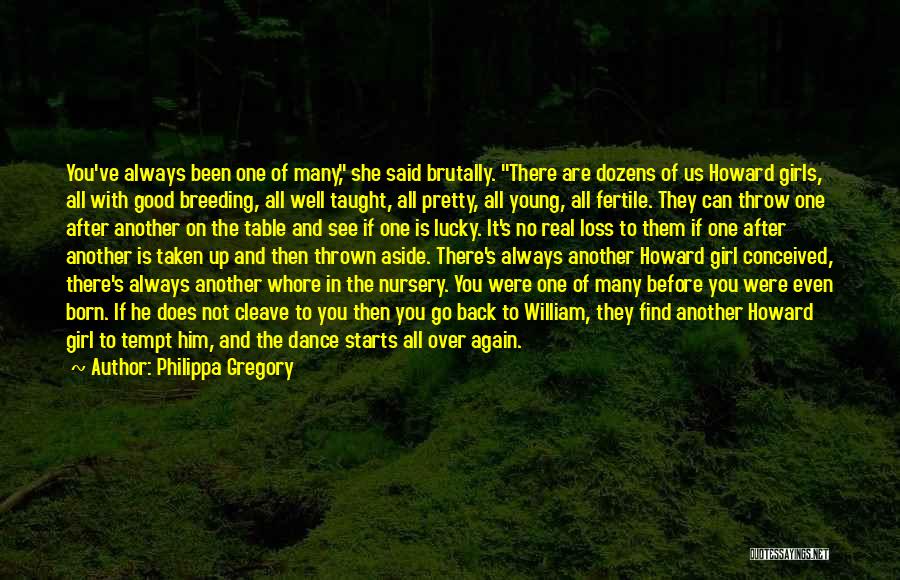 Philippa Gregory Quotes: You've Always Been One Of Many, She Said Brutally. There Are Dozens Of Us Howard Girls, All With Good Breeding,