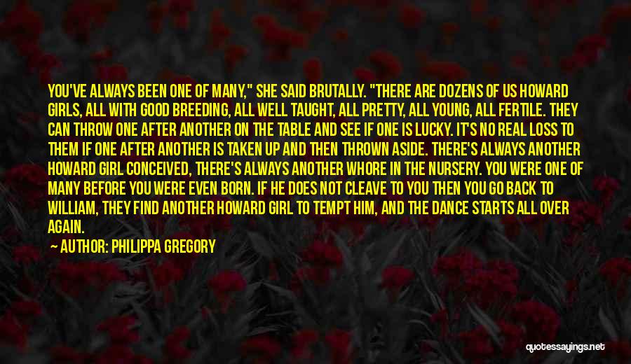 Philippa Gregory Quotes: You've Always Been One Of Many, She Said Brutally. There Are Dozens Of Us Howard Girls, All With Good Breeding,