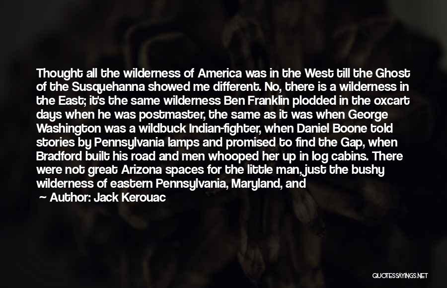 Jack Kerouac Quotes: Thought All The Wilderness Of America Was In The West Till The Ghost Of The Susquehanna Showed Me Different. No,