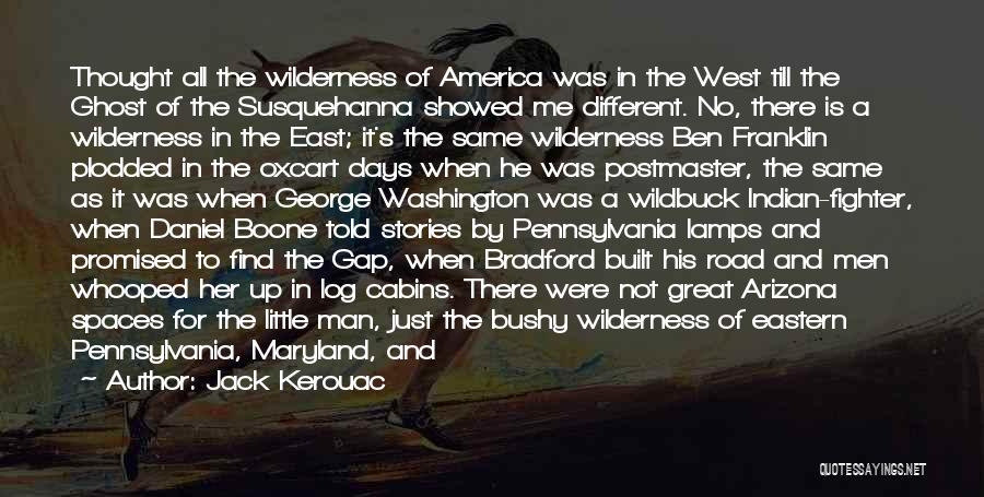 Jack Kerouac Quotes: Thought All The Wilderness Of America Was In The West Till The Ghost Of The Susquehanna Showed Me Different. No,