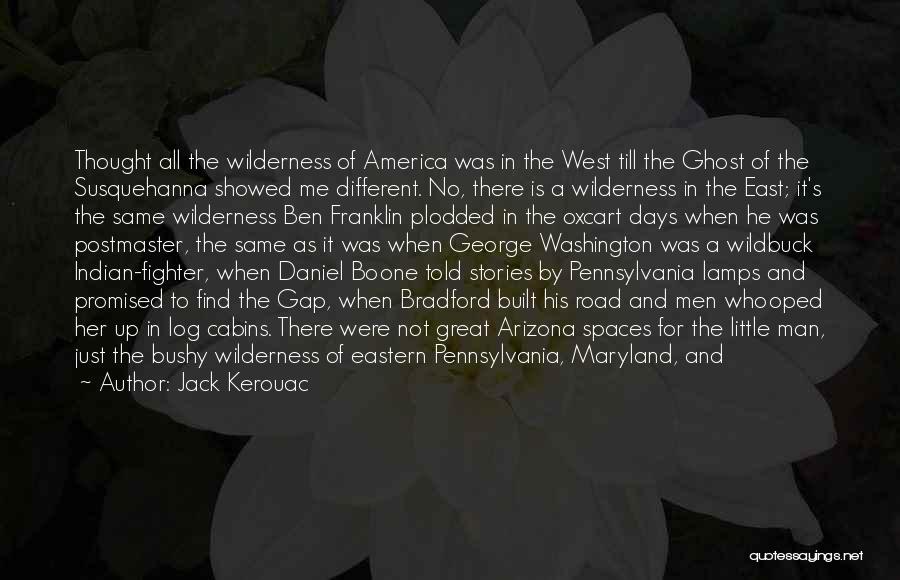 Jack Kerouac Quotes: Thought All The Wilderness Of America Was In The West Till The Ghost Of The Susquehanna Showed Me Different. No,