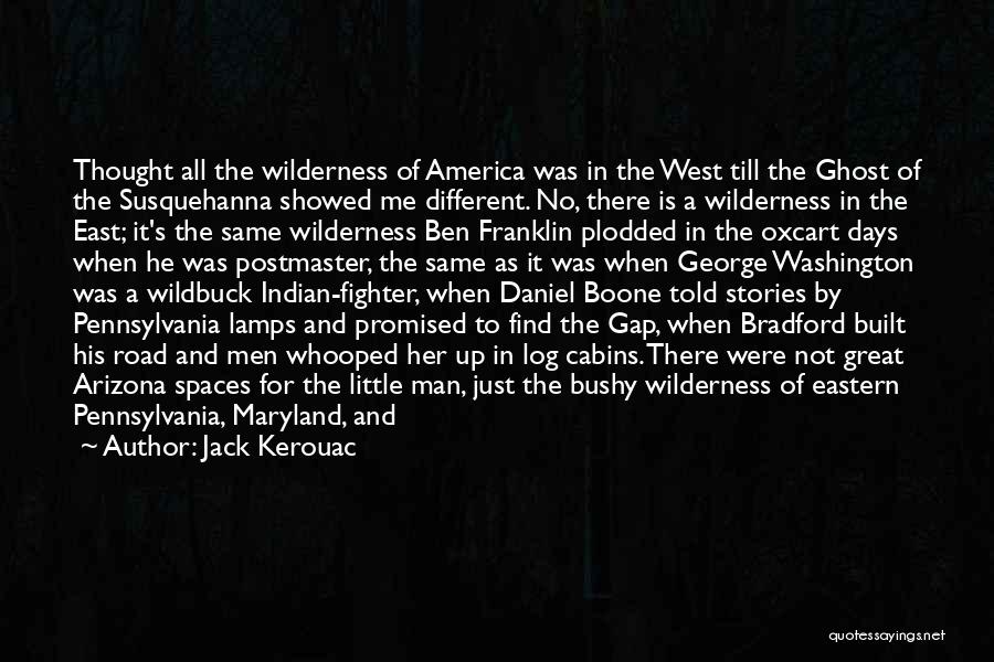 Jack Kerouac Quotes: Thought All The Wilderness Of America Was In The West Till The Ghost Of The Susquehanna Showed Me Different. No,
