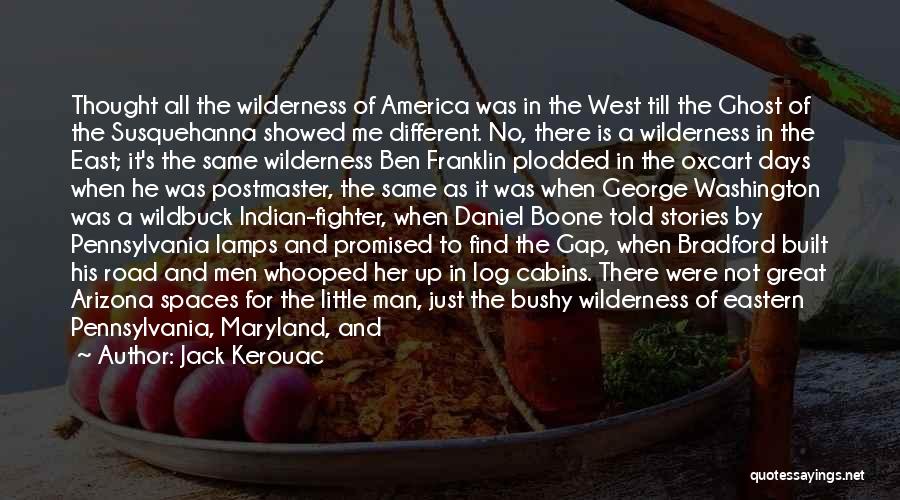 Jack Kerouac Quotes: Thought All The Wilderness Of America Was In The West Till The Ghost Of The Susquehanna Showed Me Different. No,