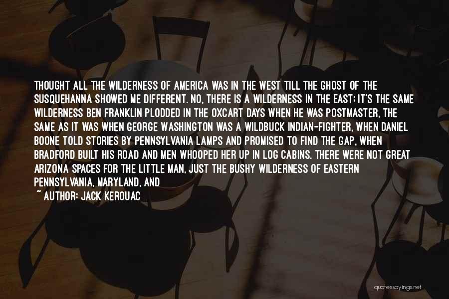 Jack Kerouac Quotes: Thought All The Wilderness Of America Was In The West Till The Ghost Of The Susquehanna Showed Me Different. No,