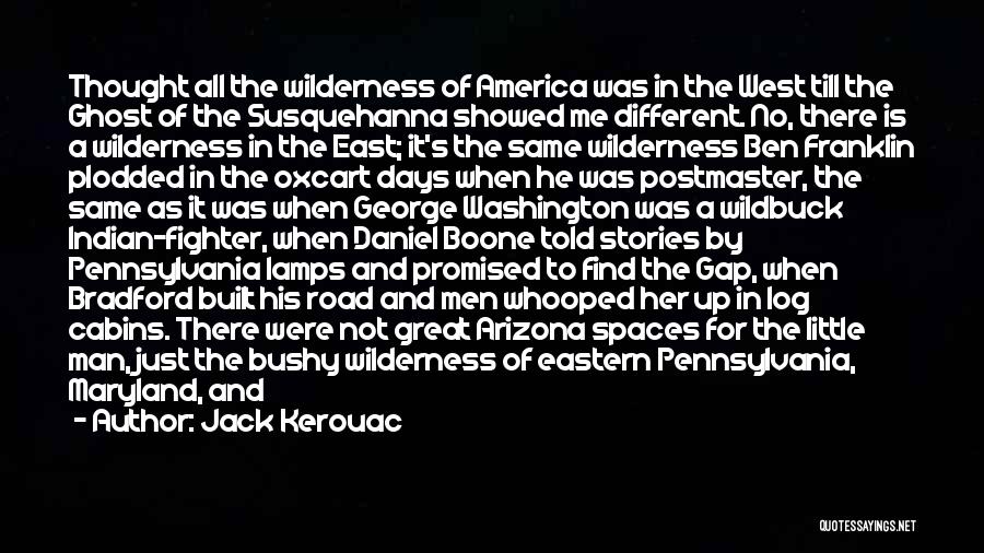 Jack Kerouac Quotes: Thought All The Wilderness Of America Was In The West Till The Ghost Of The Susquehanna Showed Me Different. No,
