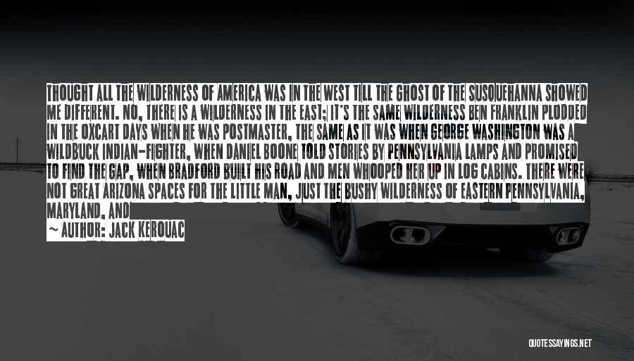 Jack Kerouac Quotes: Thought All The Wilderness Of America Was In The West Till The Ghost Of The Susquehanna Showed Me Different. No,