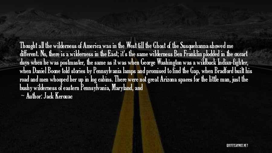Jack Kerouac Quotes: Thought All The Wilderness Of America Was In The West Till The Ghost Of The Susquehanna Showed Me Different. No,