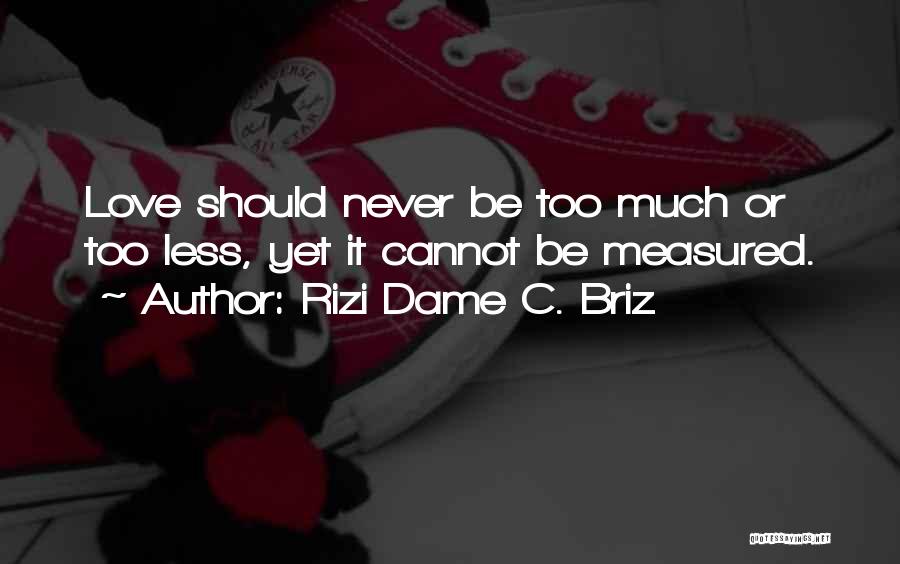 Rizi Dame C. Briz Quotes: Love Should Never Be Too Much Or Too Less, Yet It Cannot Be Measured.