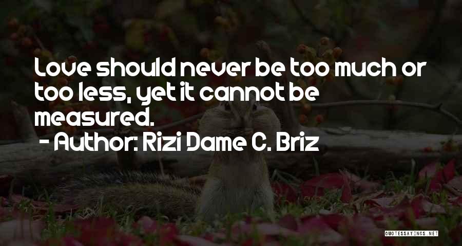 Rizi Dame C. Briz Quotes: Love Should Never Be Too Much Or Too Less, Yet It Cannot Be Measured.