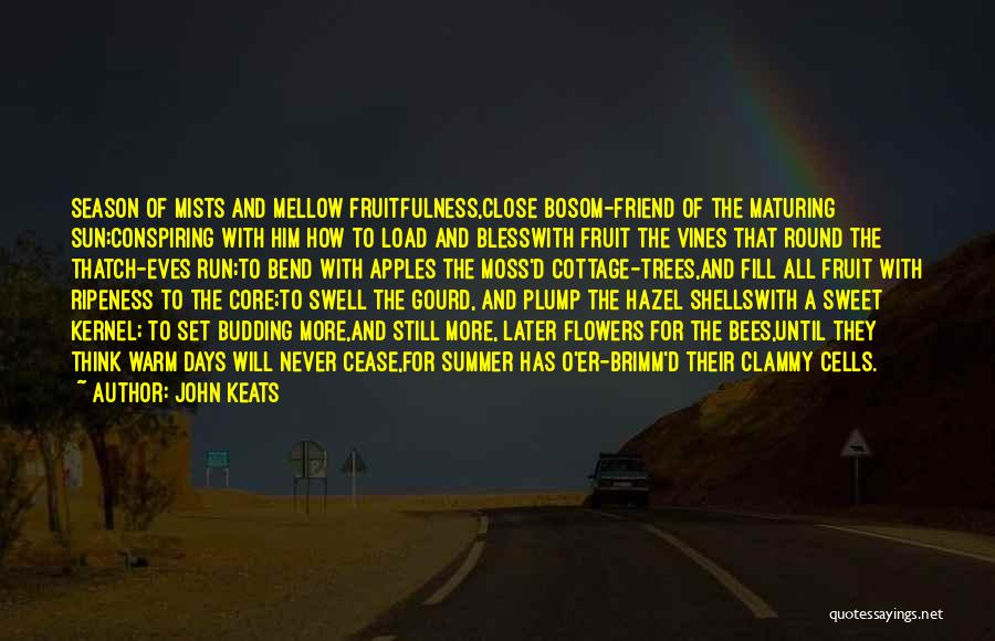 John Keats Quotes: Season Of Mists And Mellow Fruitfulness,close Bosom-friend Of The Maturing Sun;conspiring With Him How To Load And Blesswith Fruit The