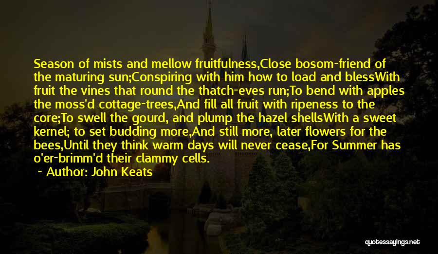 John Keats Quotes: Season Of Mists And Mellow Fruitfulness,close Bosom-friend Of The Maturing Sun;conspiring With Him How To Load And Blesswith Fruit The