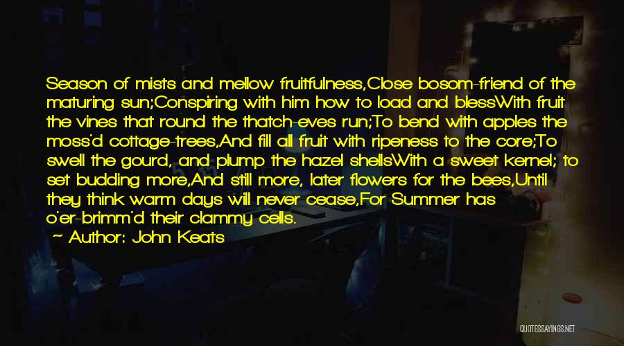 John Keats Quotes: Season Of Mists And Mellow Fruitfulness,close Bosom-friend Of The Maturing Sun;conspiring With Him How To Load And Blesswith Fruit The