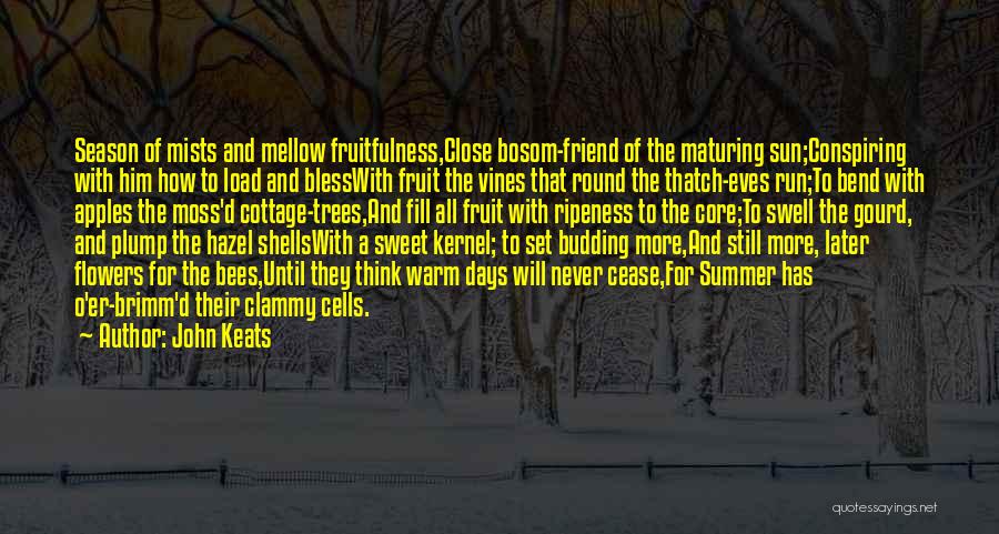 John Keats Quotes: Season Of Mists And Mellow Fruitfulness,close Bosom-friend Of The Maturing Sun;conspiring With Him How To Load And Blesswith Fruit The