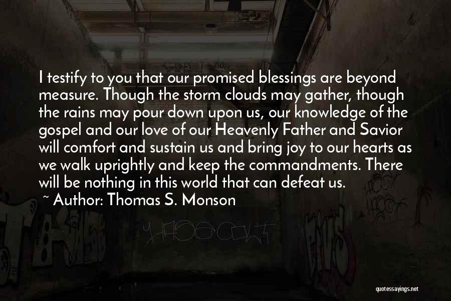 Thomas S. Monson Quotes: I Testify To You That Our Promised Blessings Are Beyond Measure. Though The Storm Clouds May Gather, Though The Rains