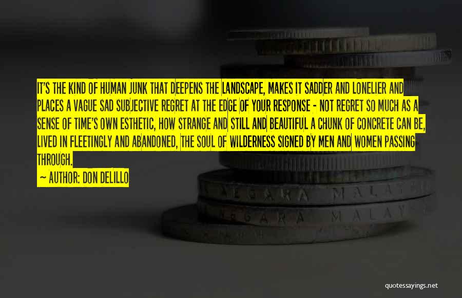 Don DeLillo Quotes: It's The Kind Of Human Junk That Deepens The Landscape, Makes It Sadder And Lonelier And Places A Vague Sad