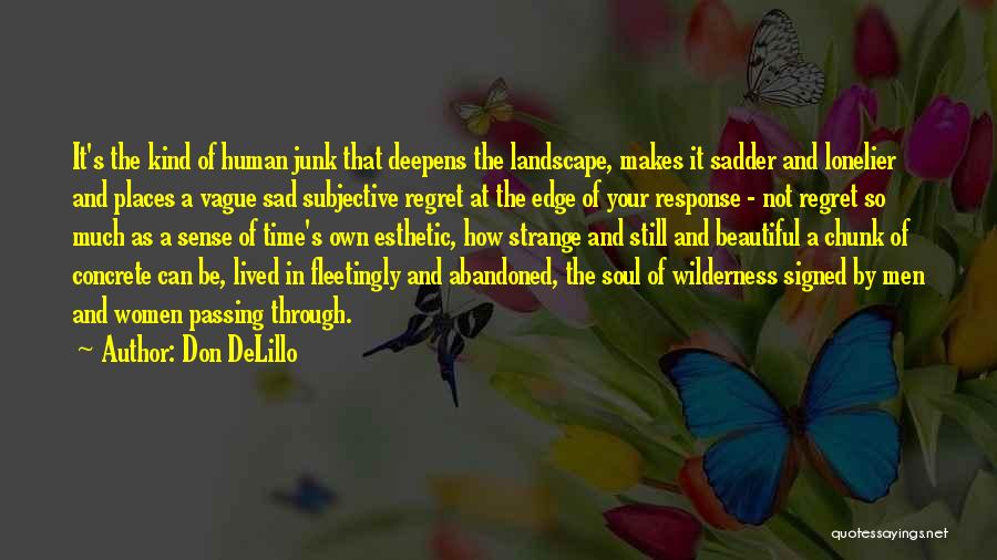 Don DeLillo Quotes: It's The Kind Of Human Junk That Deepens The Landscape, Makes It Sadder And Lonelier And Places A Vague Sad