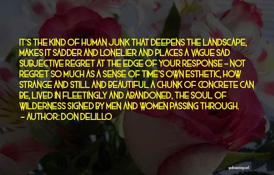 Don DeLillo Quotes: It's The Kind Of Human Junk That Deepens The Landscape, Makes It Sadder And Lonelier And Places A Vague Sad