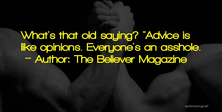 The Believer Magazine Quotes: What's That Old Saying? Advice Is Like Opinions. Everyone's An Asshole.