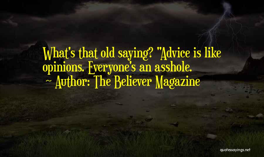 The Believer Magazine Quotes: What's That Old Saying? Advice Is Like Opinions. Everyone's An Asshole.