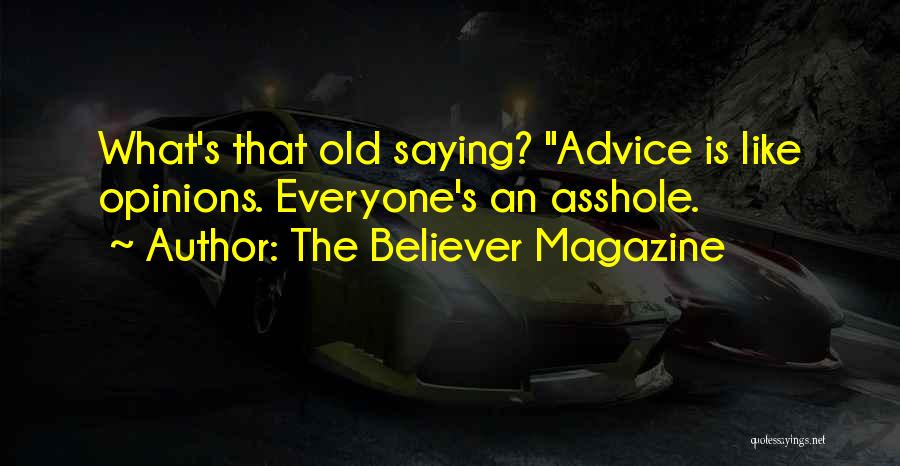 The Believer Magazine Quotes: What's That Old Saying? Advice Is Like Opinions. Everyone's An Asshole.