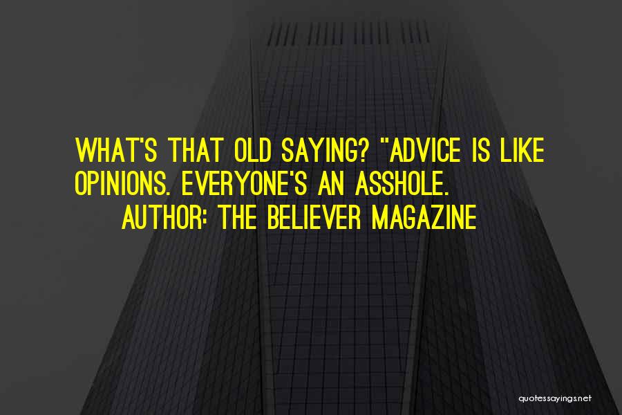 The Believer Magazine Quotes: What's That Old Saying? Advice Is Like Opinions. Everyone's An Asshole.