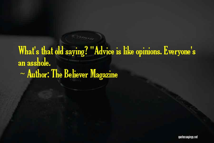 The Believer Magazine Quotes: What's That Old Saying? Advice Is Like Opinions. Everyone's An Asshole.