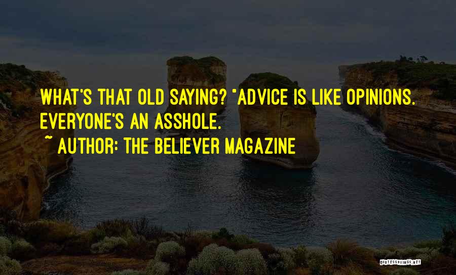 The Believer Magazine Quotes: What's That Old Saying? Advice Is Like Opinions. Everyone's An Asshole.