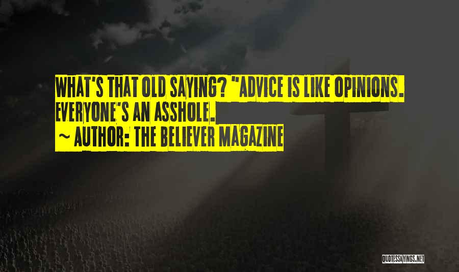 The Believer Magazine Quotes: What's That Old Saying? Advice Is Like Opinions. Everyone's An Asshole.