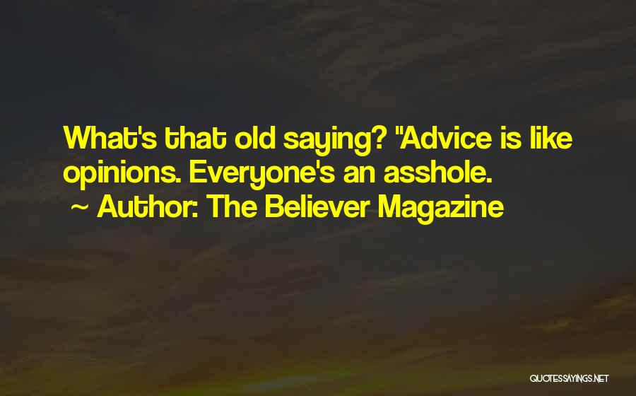 The Believer Magazine Quotes: What's That Old Saying? Advice Is Like Opinions. Everyone's An Asshole.