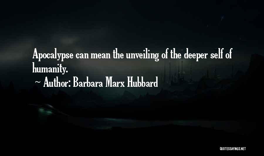 Barbara Marx Hubbard Quotes: Apocalypse Can Mean The Unveiling Of The Deeper Self Of Humanity.