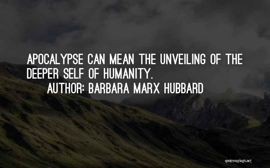 Barbara Marx Hubbard Quotes: Apocalypse Can Mean The Unveiling Of The Deeper Self Of Humanity.