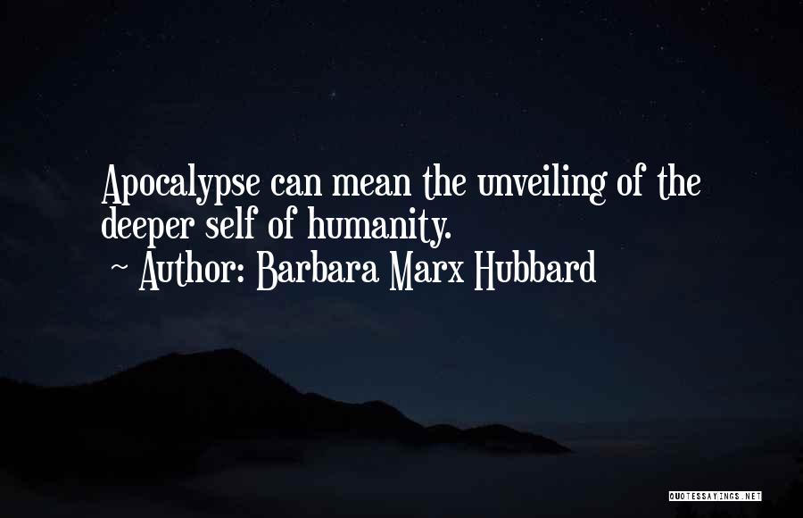 Barbara Marx Hubbard Quotes: Apocalypse Can Mean The Unveiling Of The Deeper Self Of Humanity.