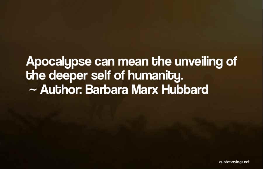 Barbara Marx Hubbard Quotes: Apocalypse Can Mean The Unveiling Of The Deeper Self Of Humanity.